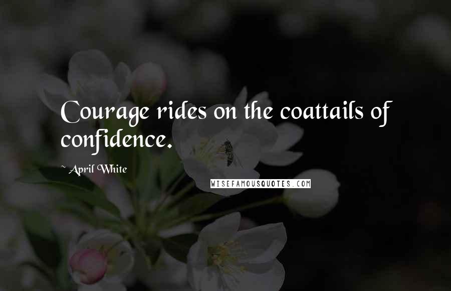 April White Quotes: Courage rides on the coattails of confidence.