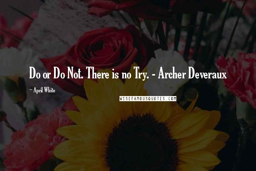 April White Quotes: Do or Do Not. There is no Try. - Archer Deveraux