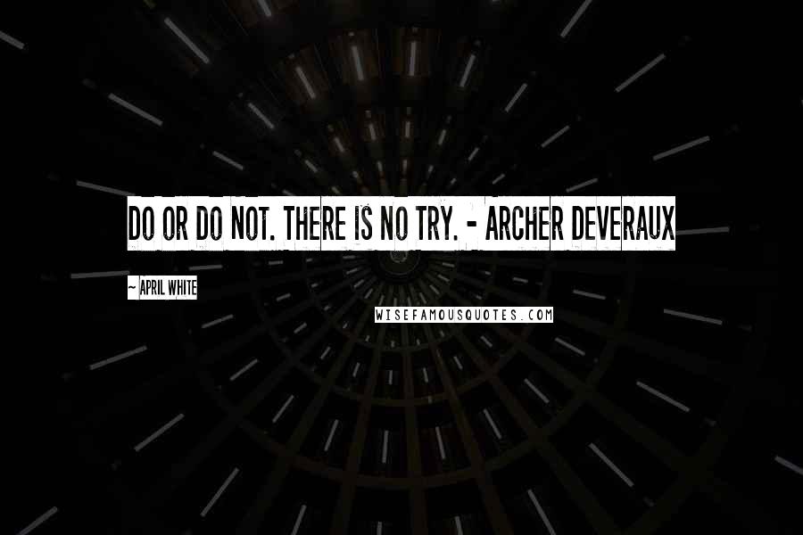 April White Quotes: Do or Do Not. There is no Try. - Archer Deveraux