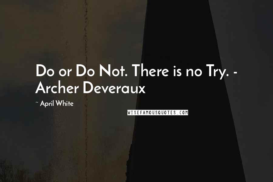 April White Quotes: Do or Do Not. There is no Try. - Archer Deveraux