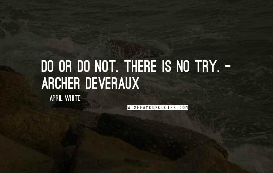 April White Quotes: Do or Do Not. There is no Try. - Archer Deveraux
