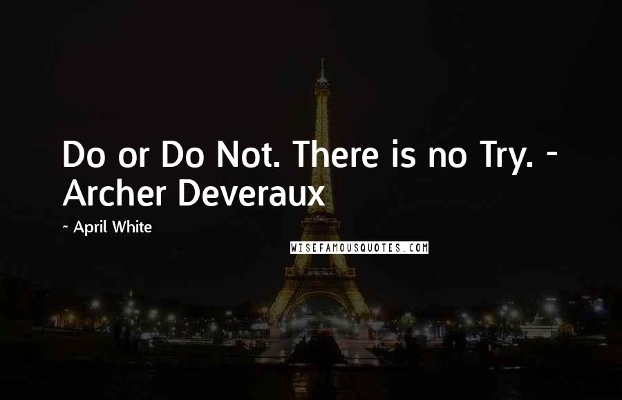 April White Quotes: Do or Do Not. There is no Try. - Archer Deveraux