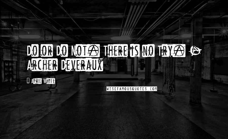 April White Quotes: Do or Do Not. There is no Try. - Archer Deveraux