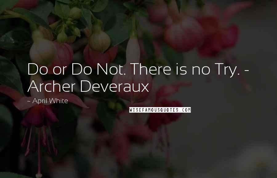 April White Quotes: Do or Do Not. There is no Try. - Archer Deveraux