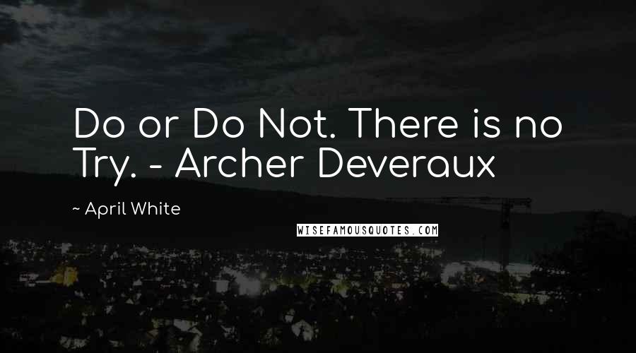 April White Quotes: Do or Do Not. There is no Try. - Archer Deveraux