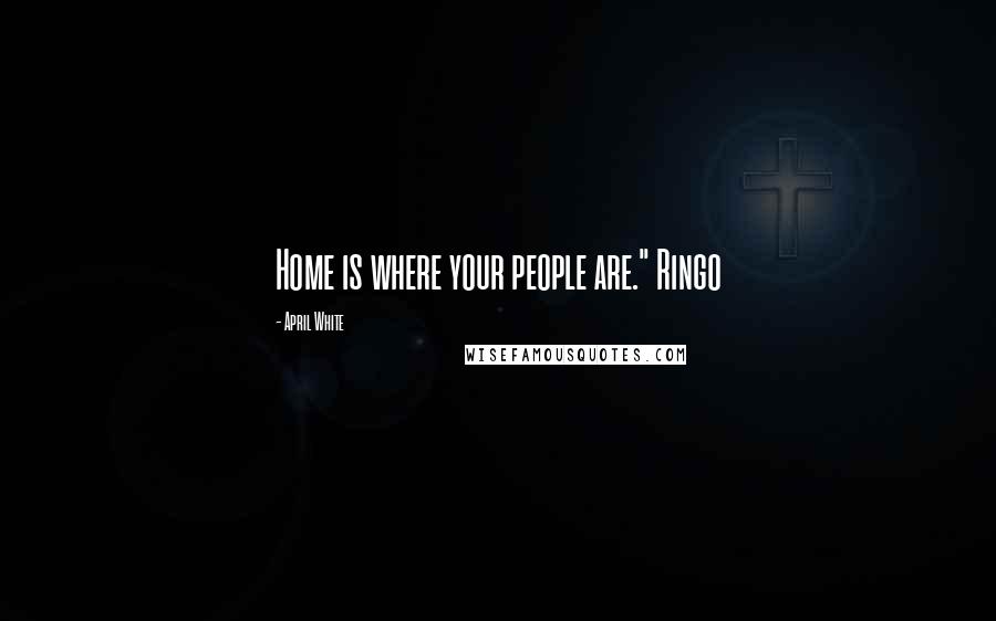 April White Quotes: Home is where your people are." Ringo