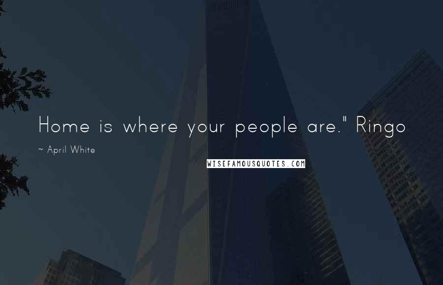 April White Quotes: Home is where your people are." Ringo