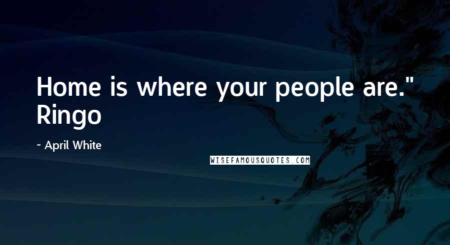 April White Quotes: Home is where your people are." Ringo