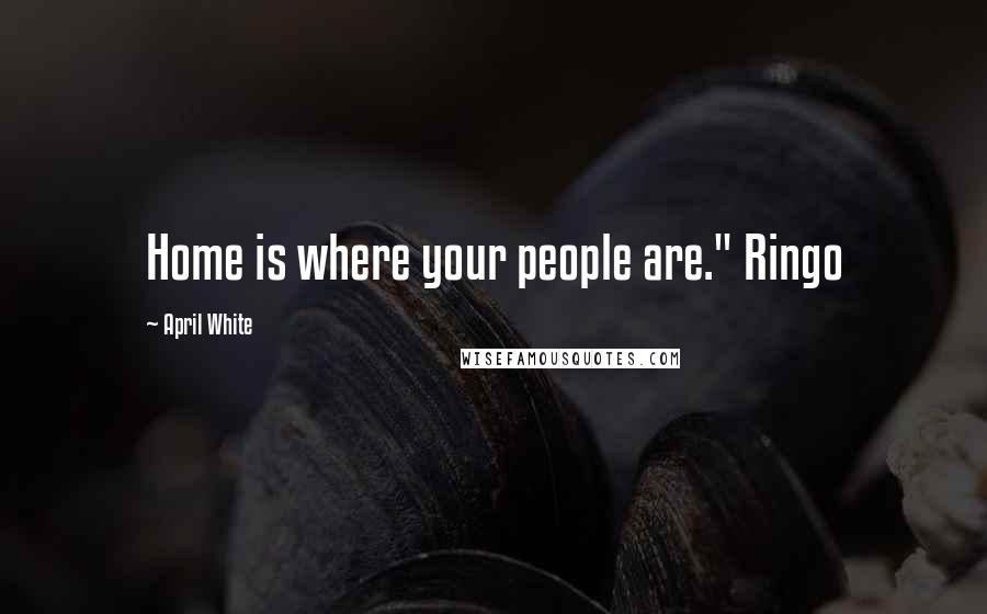 April White Quotes: Home is where your people are." Ringo