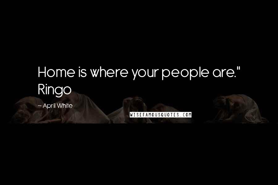 April White Quotes: Home is where your people are." Ringo
