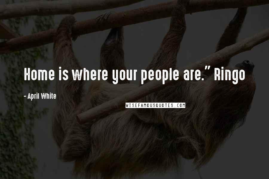 April White Quotes: Home is where your people are." Ringo