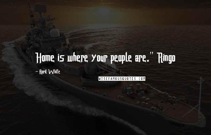 April White Quotes: Home is where your people are." Ringo