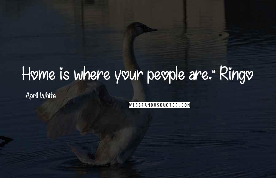 April White Quotes: Home is where your people are." Ringo