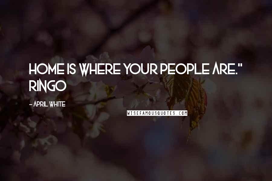 April White Quotes: Home is where your people are." Ringo