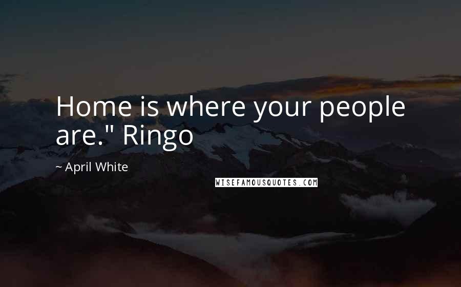 April White Quotes: Home is where your people are." Ringo