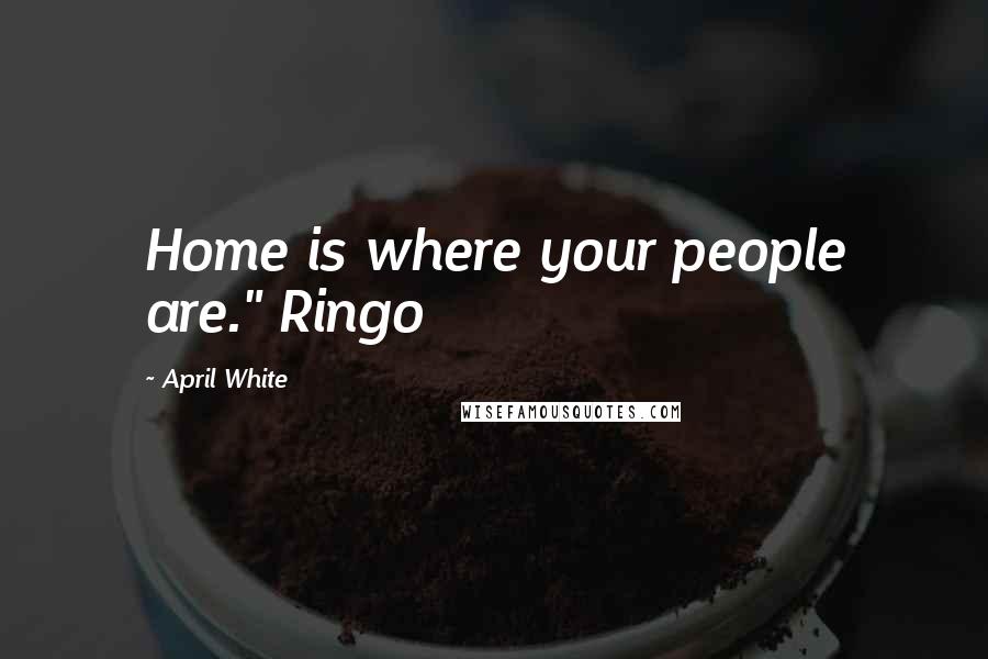 April White Quotes: Home is where your people are." Ringo