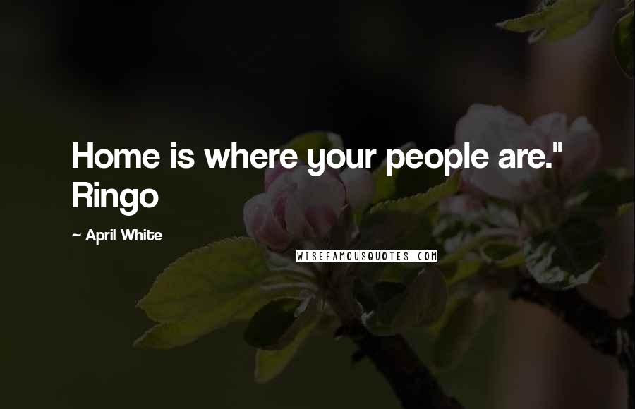 April White Quotes: Home is where your people are." Ringo