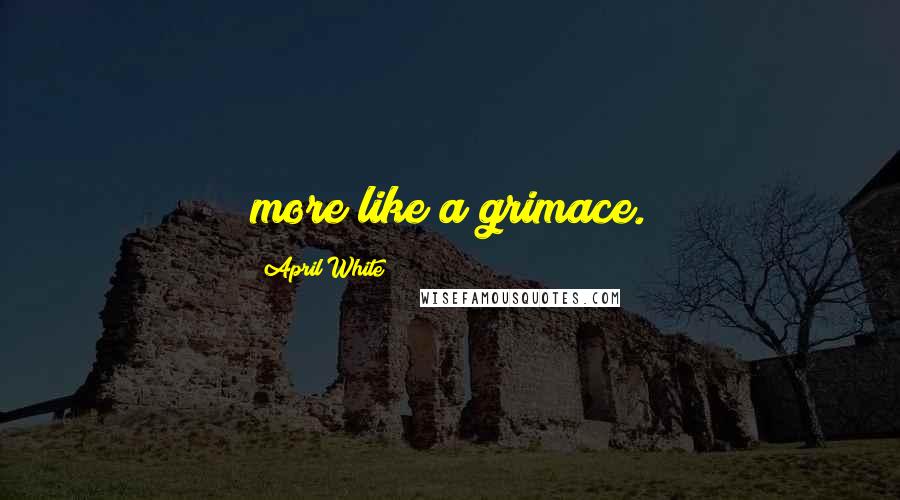 April White Quotes: more like a grimace.