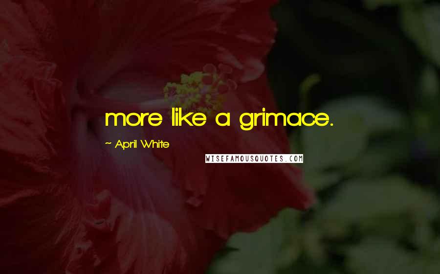 April White Quotes: more like a grimace.