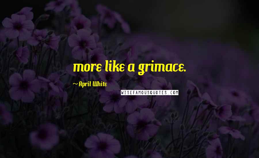 April White Quotes: more like a grimace.