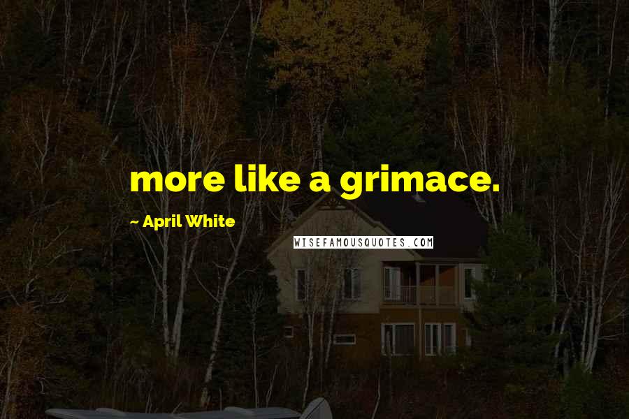 April White Quotes: more like a grimace.