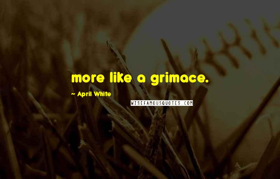 April White Quotes: more like a grimace.