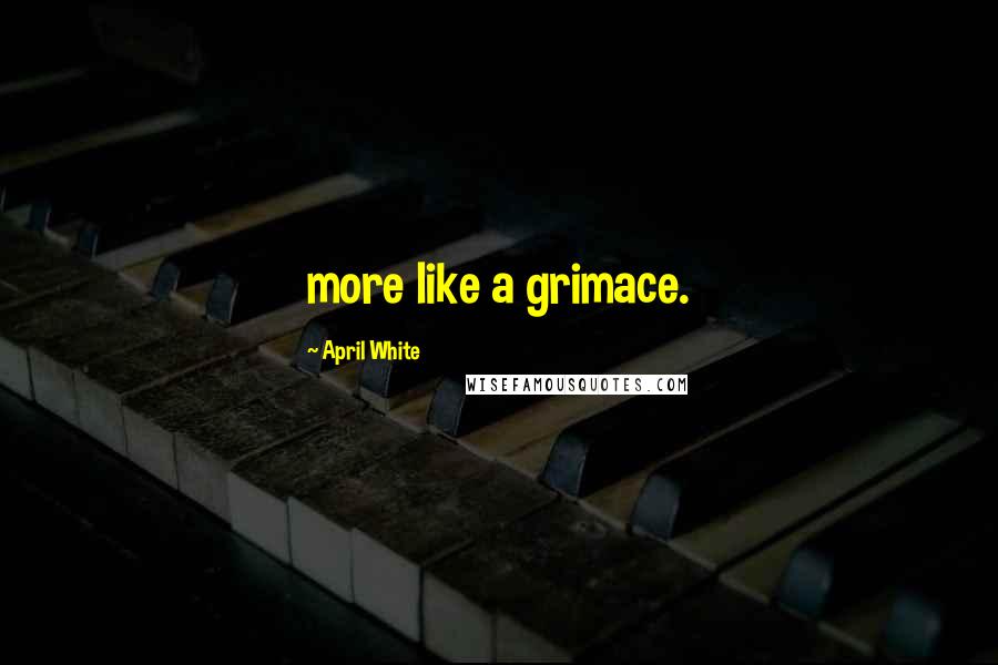 April White Quotes: more like a grimace.