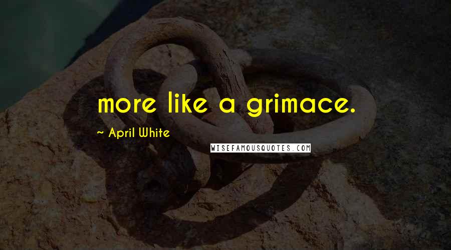 April White Quotes: more like a grimace.