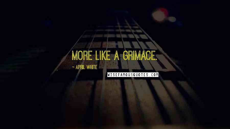 April White Quotes: more like a grimace.