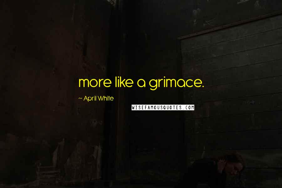April White Quotes: more like a grimace.