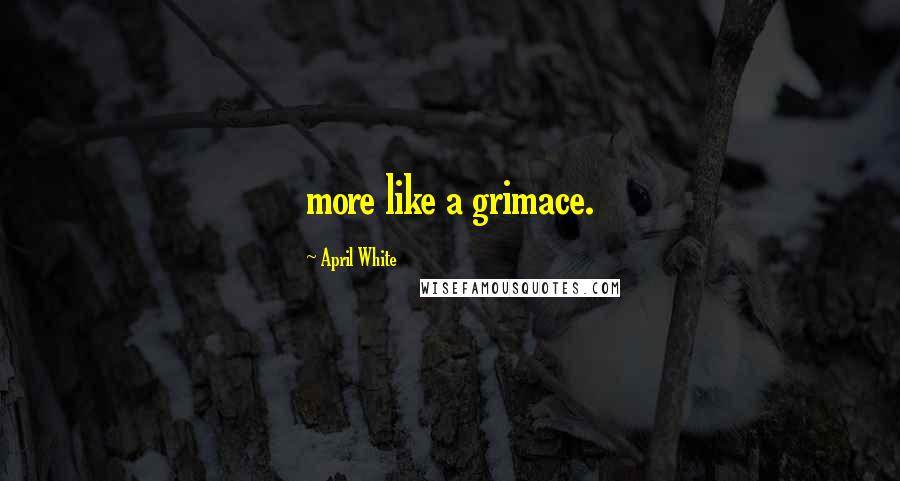 April White Quotes: more like a grimace.