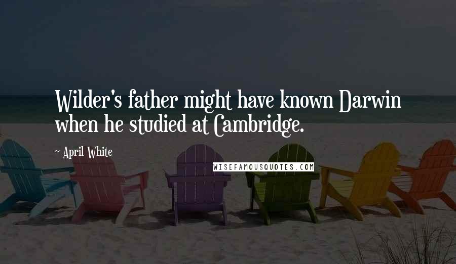 April White Quotes: Wilder's father might have known Darwin when he studied at Cambridge.