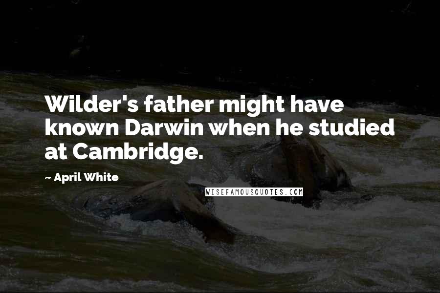 April White Quotes: Wilder's father might have known Darwin when he studied at Cambridge.