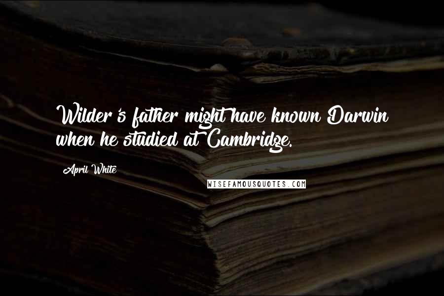 April White Quotes: Wilder's father might have known Darwin when he studied at Cambridge.