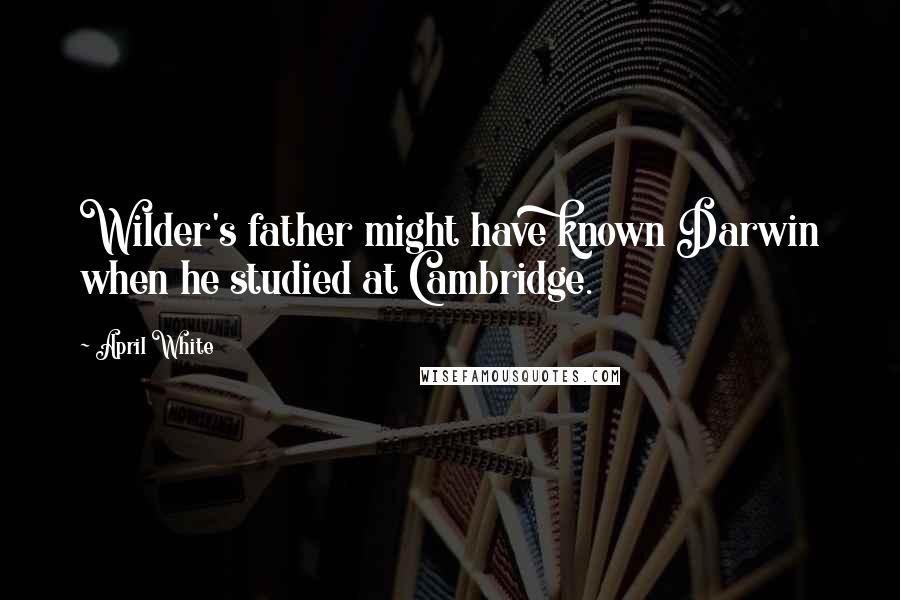 April White Quotes: Wilder's father might have known Darwin when he studied at Cambridge.