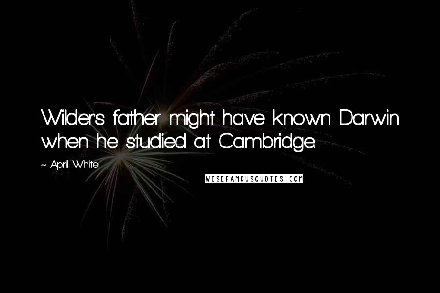 April White Quotes: Wilder's father might have known Darwin when he studied at Cambridge.