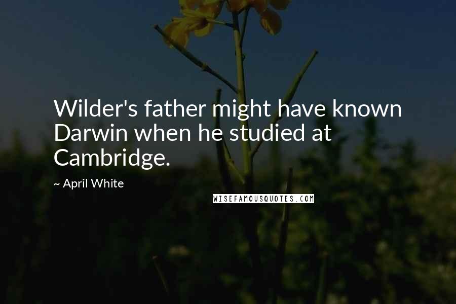 April White Quotes: Wilder's father might have known Darwin when he studied at Cambridge.