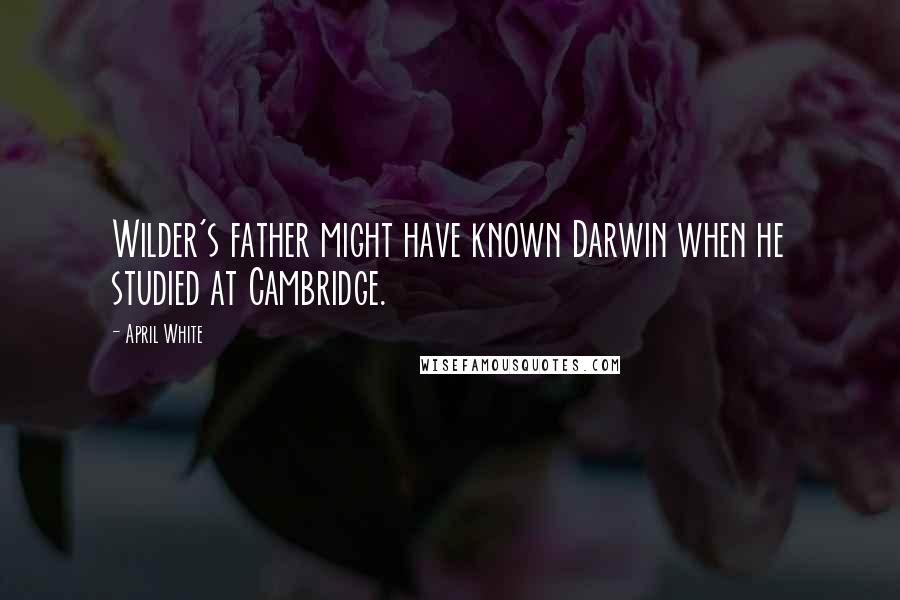 April White Quotes: Wilder's father might have known Darwin when he studied at Cambridge.