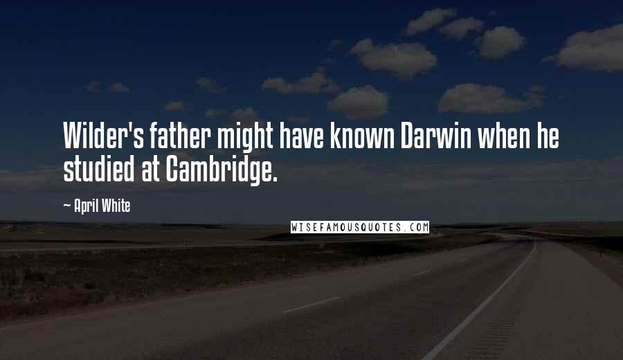 April White Quotes: Wilder's father might have known Darwin when he studied at Cambridge.