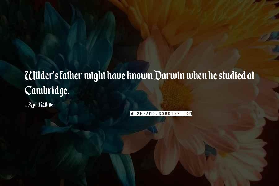 April White Quotes: Wilder's father might have known Darwin when he studied at Cambridge.