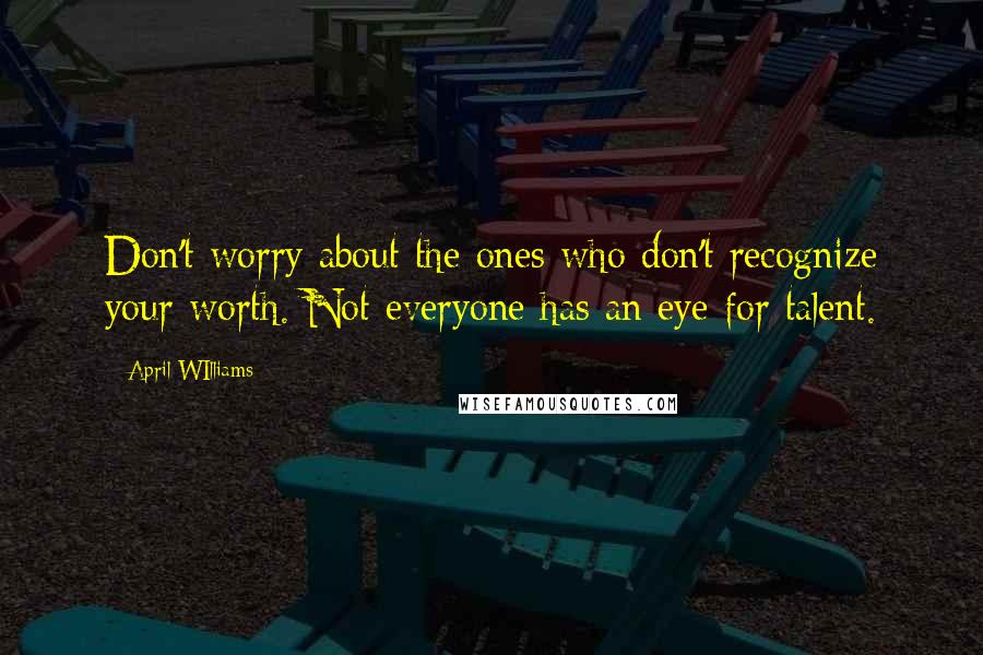 April WIlliams Quotes: Don't worry about the ones who don't recognize your worth. Not everyone has an eye for talent.