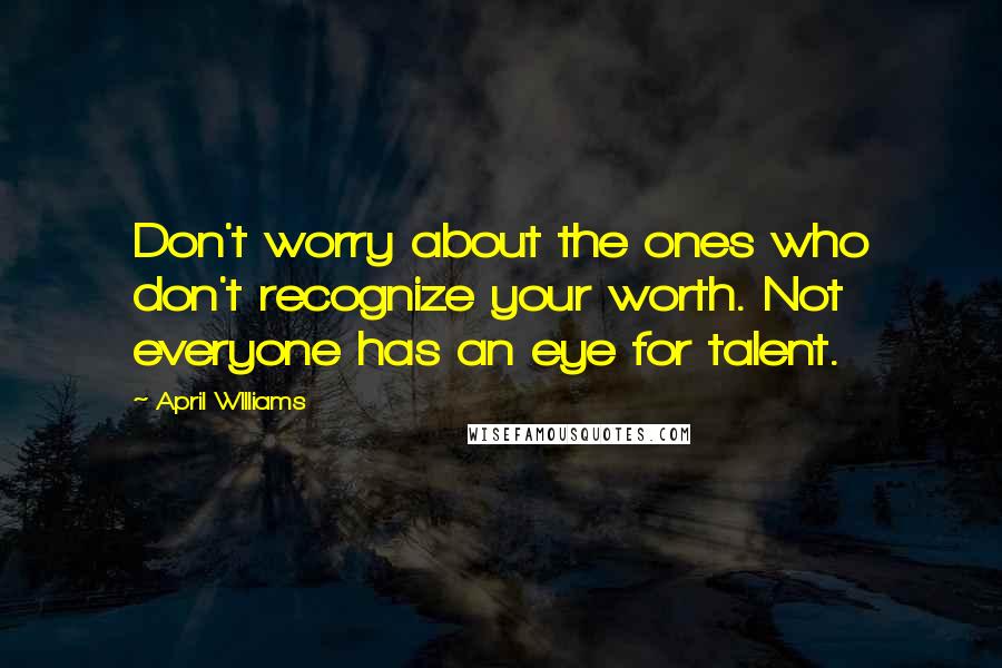 April WIlliams Quotes: Don't worry about the ones who don't recognize your worth. Not everyone has an eye for talent.