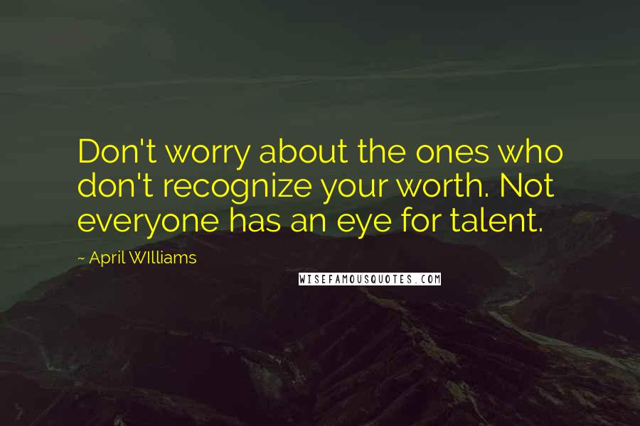 April WIlliams Quotes: Don't worry about the ones who don't recognize your worth. Not everyone has an eye for talent.