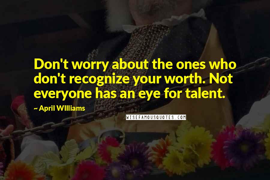 April WIlliams Quotes: Don't worry about the ones who don't recognize your worth. Not everyone has an eye for talent.