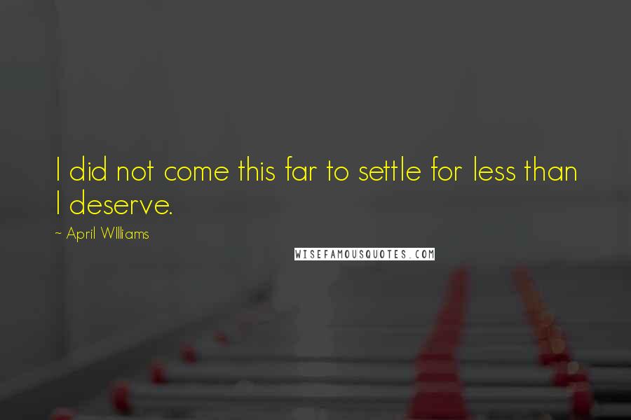 April WIlliams Quotes: I did not come this far to settle for less than I deserve.