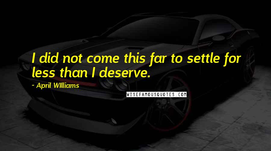 April WIlliams Quotes: I did not come this far to settle for less than I deserve.