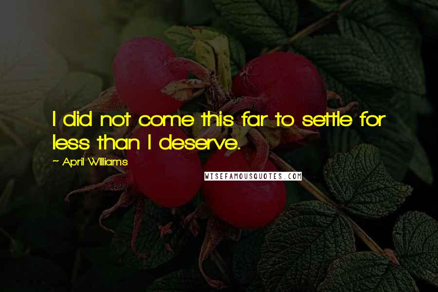 April WIlliams Quotes: I did not come this far to settle for less than I deserve.