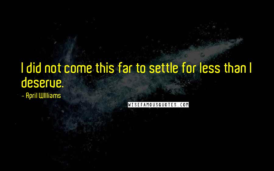 April WIlliams Quotes: I did not come this far to settle for less than I deserve.