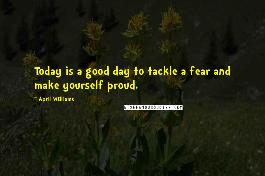 April WIlliams Quotes: Today is a good day to tackle a fear and make yourself proud.