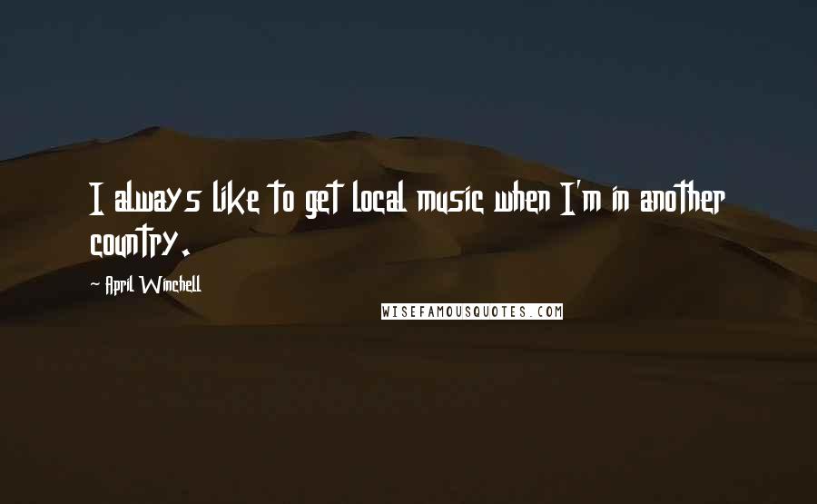 April Winchell Quotes: I always like to get local music when I'm in another country.